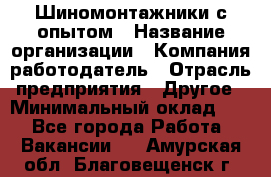 Шиномонтажники с опытом › Название организации ­ Компания-работодатель › Отрасль предприятия ­ Другое › Минимальный оклад ­ 1 - Все города Работа » Вакансии   . Амурская обл.,Благовещенск г.